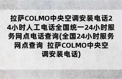 拉萨COLMO中央空调安装电话24小时人工电话全国统一24小时服务网点电话查询(全国24小时服务网点查询  拉萨COLMO中央空调安装电话)